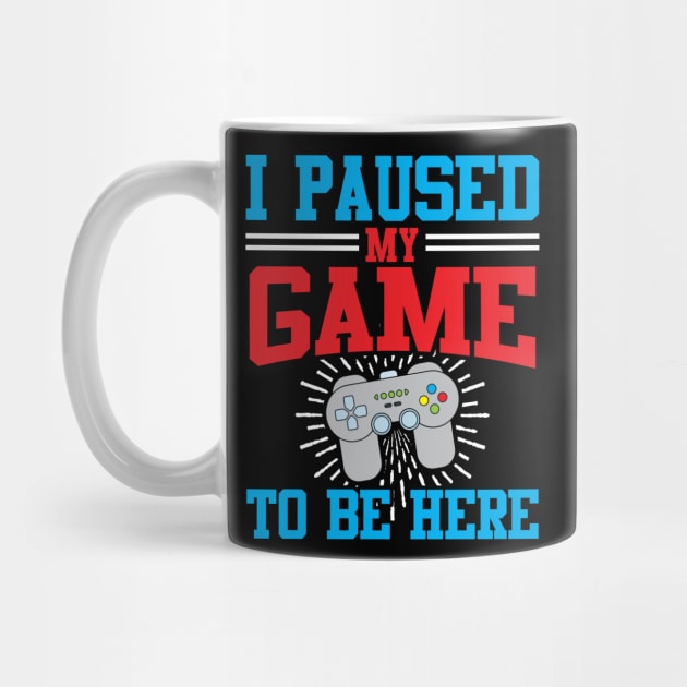 I Paused My Video Game To Be Here by TeeShirt_Expressive